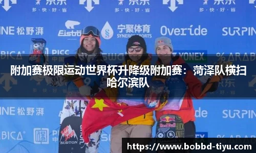 附加赛极限运动世界杯升降级附加赛：菏泽队横扫哈尔滨队